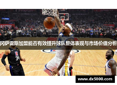 冈萨雷斯加盟能否有效提升球队整体表现与市场价值分析