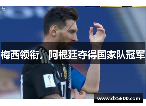 梅西领衔,阿根廷夺得国家队冠军 梅西领衔,阿根廷夺得国家队冠军