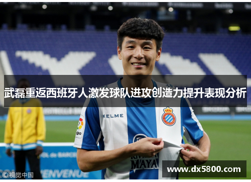 武磊重返西班牙人激发球队进攻创造力提升表现分析