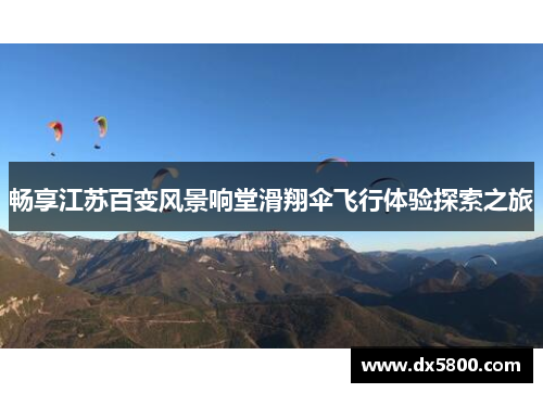 畅享江苏百变风景响堂滑翔伞飞行体验探索之旅