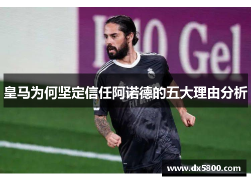 皇马为何坚定信任阿诺德的五大理由分析 皇马为何坚定信任阿诺德的五大理由分析