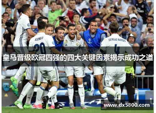 皇马晋级欧冠四强的四大关键因素揭示成功之道 皇马晋级欧冠四强的四大关键因素揭示成功之道