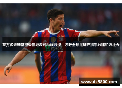 莱万多夫斯基积极倡导反对种族歧视，呼吁全球足球界携手共建和谐社会