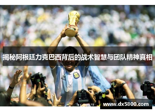 揭秘阿根廷力克巴西背后的战术智慧与团队精神真相