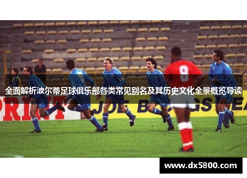 全面解析波尔蒂足球俱乐部各类常见别名及其历史文化全景概览导读