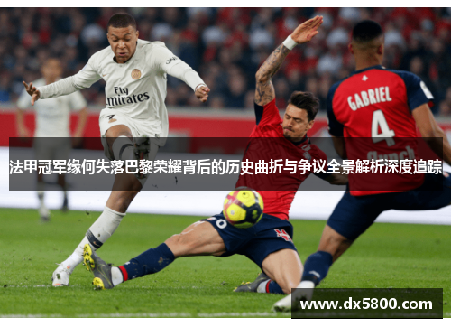 法甲冠军缘何失落巴黎荣耀背后的历史曲折与争议全景解析深度追踪